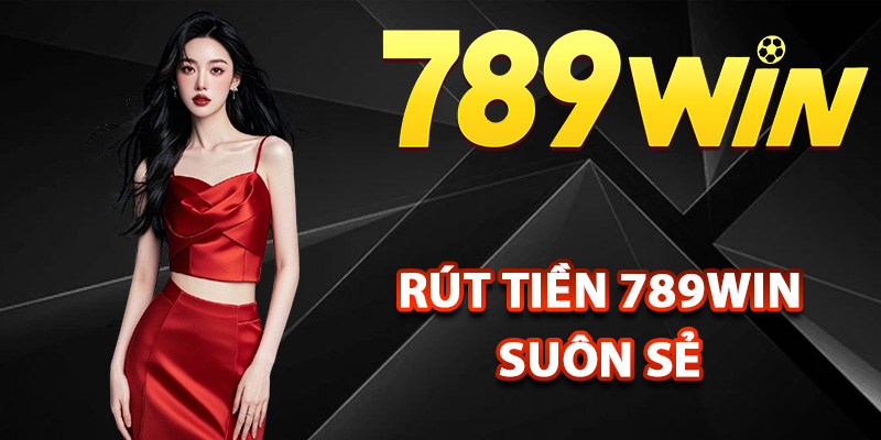 Cách rút tiền 789Win đảm bảo suôn sẻ