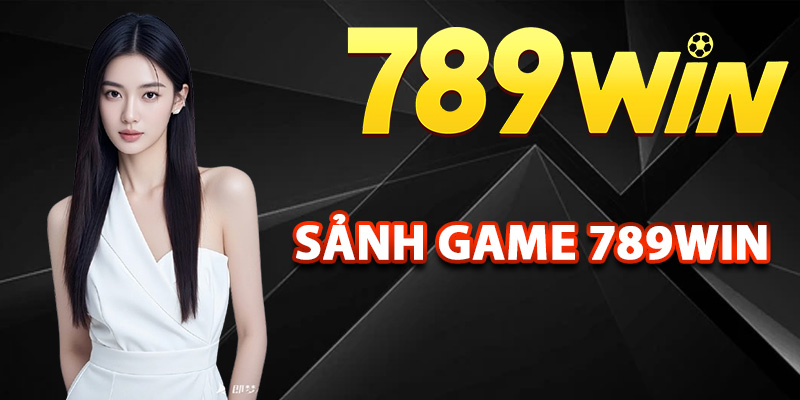 Điểm danh các sảnh game 789Win nổi bật