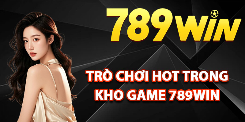 Top trò chơi hot trong kho game 789Win
